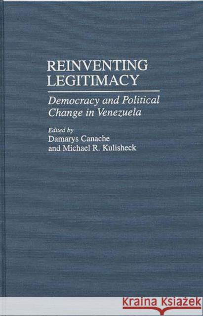 Reinventing Legitimacy: Democracy and Political Change in Venezuela Canache, Damarys J. 9780313306686 Greenwood Press