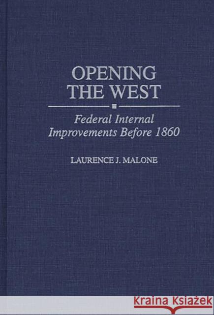 Opening the West: Federal Internal Improvements Before 1860 Malone, Laurence 9780313306716 Greenwood Press