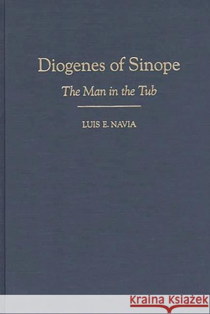 Diogenes of Sinope: The Man in the Tub Navia, Luis 9780313306723 Greenwood Press
