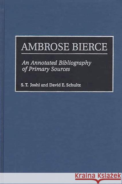 Ambrose Bierce: An Annotated Bibliography of Primary Sources Joshi, S. T. 9780313306839 Greenwood Press