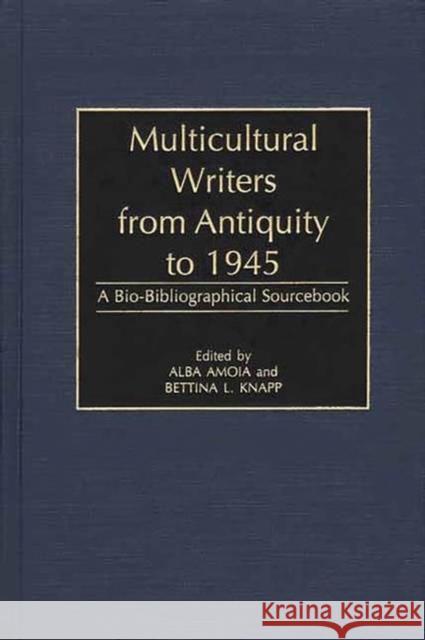 Multicultural Writers from Antiquity to 1945: A Bio-Bibliographical Sourcebook Amoia, Alba 9780313306877 Greenwood Press