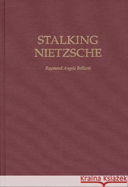 Stalking Nietzsche Raymond Angelo Belliotti 9780313307003 Greenwood Press