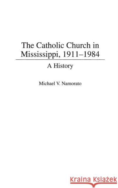 The Catholic Church in Mississippi, 1911-1984: A History Namorato, Michael 9780313307195