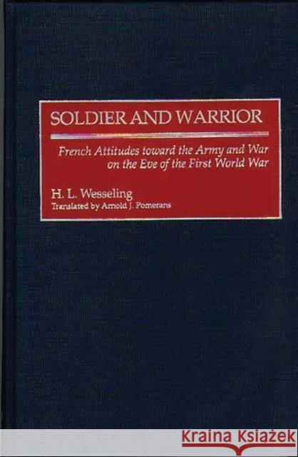 Soldier and Warrior: French Attitudes Toward the Army and War on the Eve of the First World War Wesseling, H. L. 9780313307218