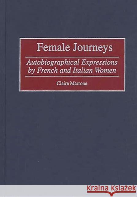 Female Journeys: Autobiographical Expressions by French and Italian Women Marrone, Claire 9780313307270 Greenwood Press