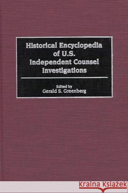 Historical Encyclopedia of U.S. Independent Counsel Investigations Gerald S. Greenberg Gerald S. Greenberg 9780313307355 Greenwood Press