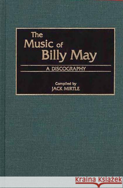 The Music of Billy May: A Discography Mirtle, Jack 9780313307393 Greenwood Press