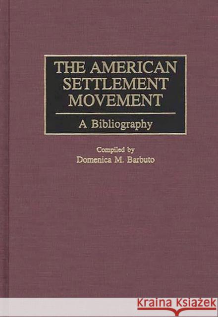 The American Settlement Movement: A Bibliography Barbuto, Domenica M. 9780313307560 Greenwood Press
