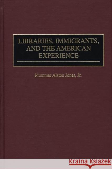 Libraries, Immigrants, and the American Experience Plummer A. Jones 9780313307690 Greenwood Press