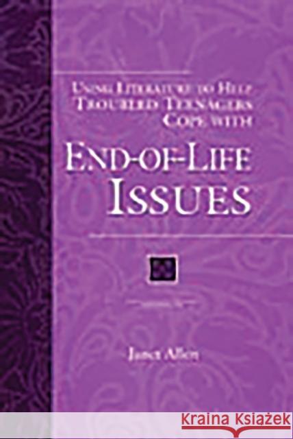 Using Literature to Help Troubled Teenagers Cope with End-Of-Life Issues Allen, Janet 9780313307812 Greenwood Press