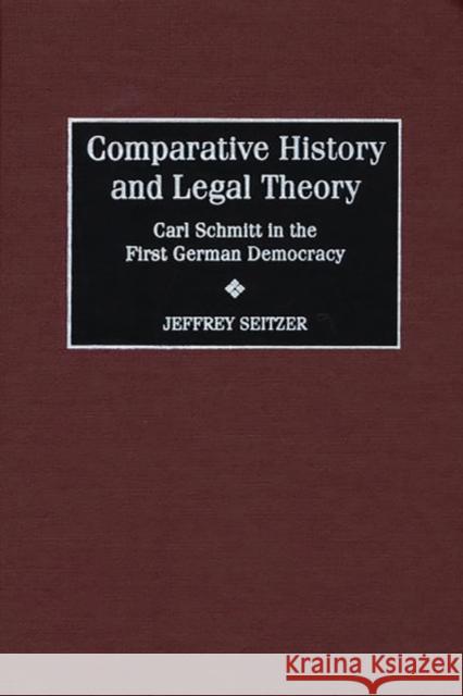 Comparative History and Legal Theory: Carl Schmitt in the First German Democracy Seitzer, Jeffrey 9780313307928 Greenwood Press
