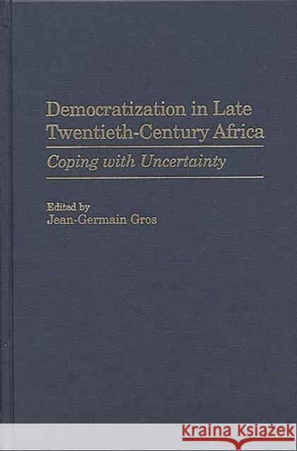 Democratization in Late Twentieth-Century Africa: Coping with Uncertainty Gros, Jean-Germa 9780313307935