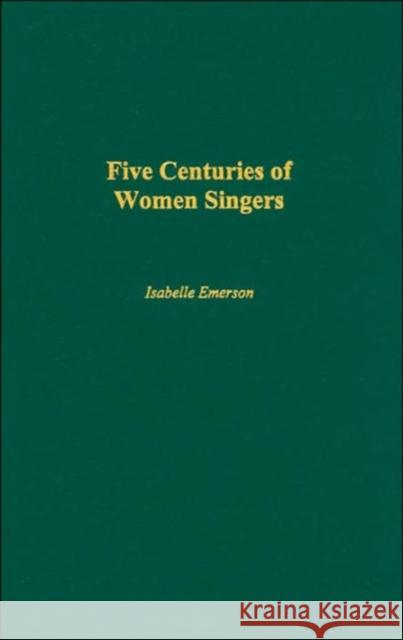 Five Centuries of Women Singers Isabelle Emerson 9780313308109 Praeger Publishers