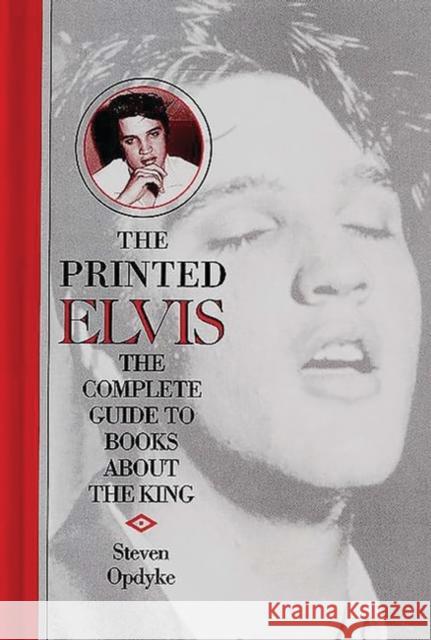 The Printed Elvis: The Complete Guide to Books about the King Opdyke, Steven 9780313308154 Greenwood Press