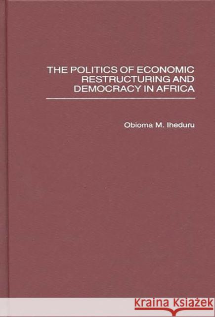 The Politics of Economic Restructuring and Democracy in Africa Obioma M. Iheduru 9780313308338 Greenwood Press