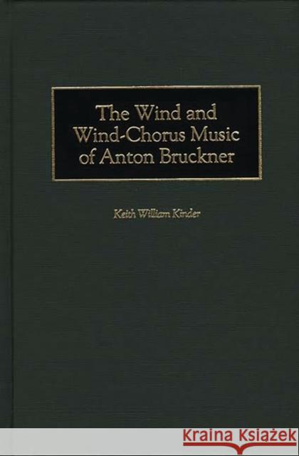 The Wind and Wind-Chorus Music of Anton Bruckner Keith William Kinder 9780313308345 Greenwood Press
