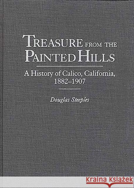 Treasure from the Painted Hills: A History of Calico, California, 1882-1907 Steeples, Douglas 9780313308369 Greenwood Press