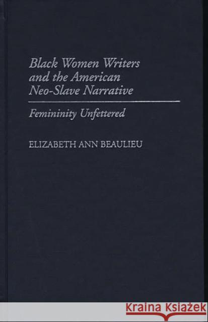 Black Women Writers and the American Neo-Slave Narrative: Femininity Unfettered Beaulieu, Elizabeth A. 9780313308383 Greenwood Press