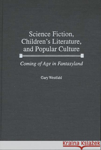 Science Fiction, Children's Literature, and Popular Culture: Coming of Age in Fantasyland Westfahl, Gary 9780313308475 Greenwood Press