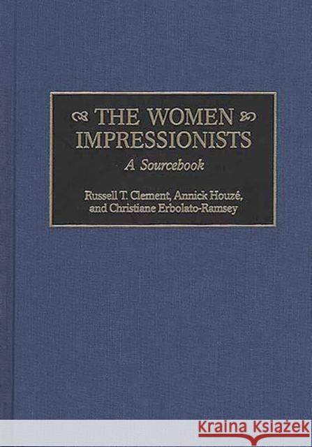 The Women Impressionists : A Sourcebook Russell T. Clement Annick Houze Christiane Erbolato-Ramsey 9780313308482 Greenwood Press