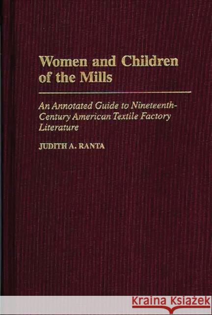 Women and Children of the Mills: An Annotated Guide to Nineteenth-Century American Textile Factory Literature Ranta, Judith 9780313308604