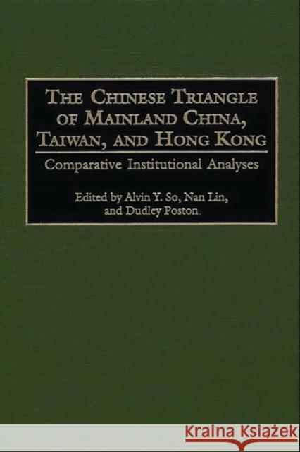 The Chinese Triangle of Mainland China, Taiwan, and Hong Kong: Comparative Institutional Analyses So, Alvin Y. 9780313308697 Greenwood Press