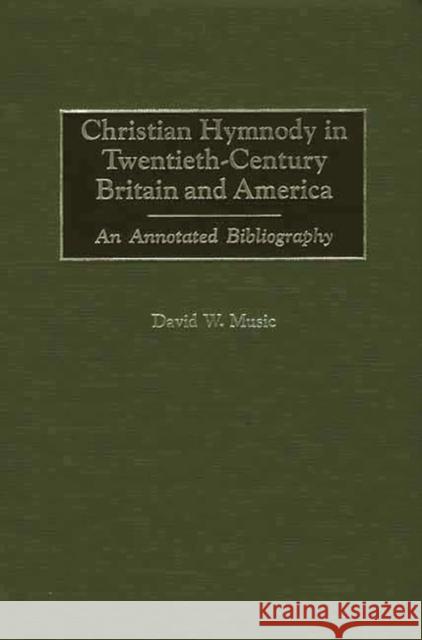 Christian Hymnody in Twentieth-Century Britain and America: An Annotated Bibliography Music, David 9780313309038