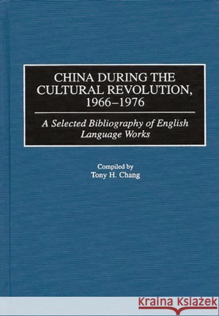 China During the Cultural Revolution, 1966-1976: A Selected Bibliography of English Language Works Chang, Tony H. 9780313309052 Greenwood Press