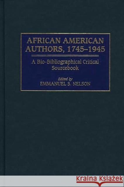 African American Authors, 1745-1945: A Bio-Bibliographical Critical Sourcebook Nelson, Emmanuel S. 9780313309106 Greenwood Press
