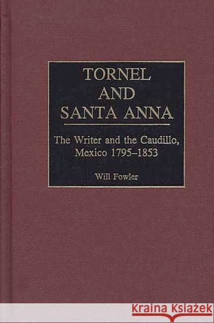 Tornel and Santa Anna: The Writer and the Caudillo, Mexico 1795-1853 Fowler, William M. 9780313309144