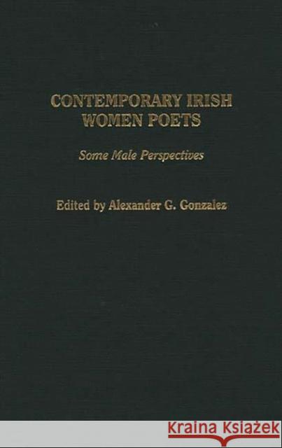 Contemporary Irish Women Poets: Some Male Perspectives Gonzalez, Alexander G. 9780313309168