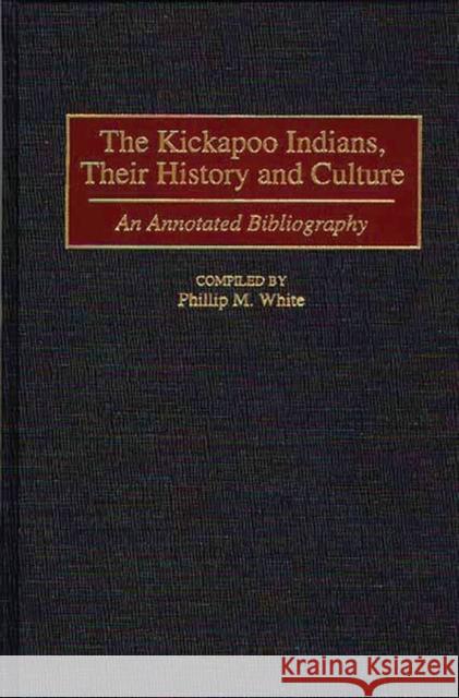 The Kickapoo Indians, Their History and Culture: An Annotated Bibliography White, Phillip M. 9780313309274