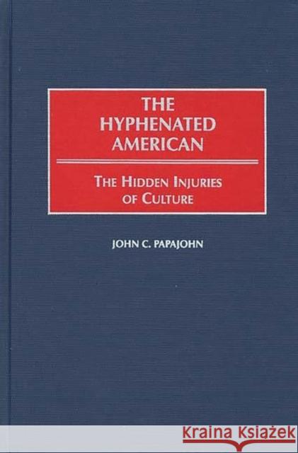 The Hyphenated American : The Hidden Injuries of Culture John Papajohn 9780313309304 Greenwood Press