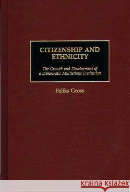 Citizenship and Ethnicity: The Growth and Development of a Democratic Multiethnic Institution Gross, Feliks 9780313309328