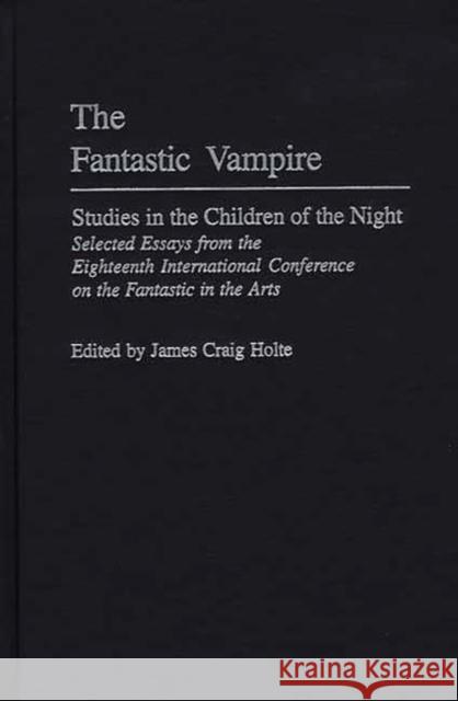 The Fantastic Vampire: Studies in the Children of the Night--Selected Essays from the Eighteenth International Conference on the Fantastic in Holte, James Craig 9780313309335