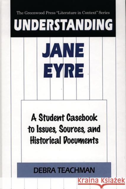 Understanding Jane Eyre: A Student Casebook to Issues, Sources, and Historical Documents Teachman, Debra 9780313309397 Greenwood Press