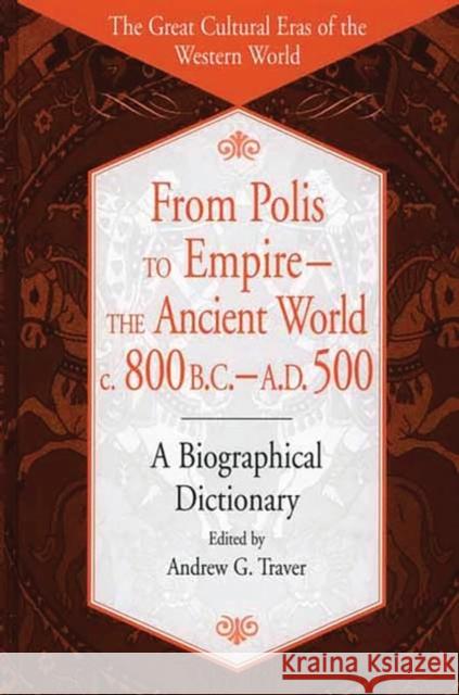 From Polis to Empire--The Ancient World, C. 800 B.C. - A.D. 500: A Biographical Dictionary Traver, Andrew G. 9780313309427 Greenwood Press