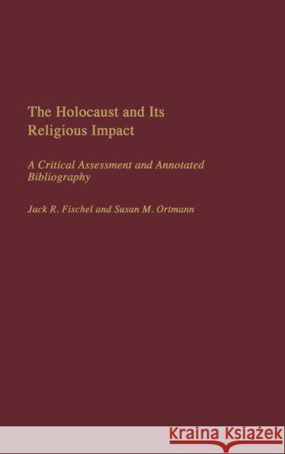 The Holocaust and Its Religious Impact: A Critical Assessment and Annotated Bibliography Fischel, Jack 9780313309502 Praeger Publishers