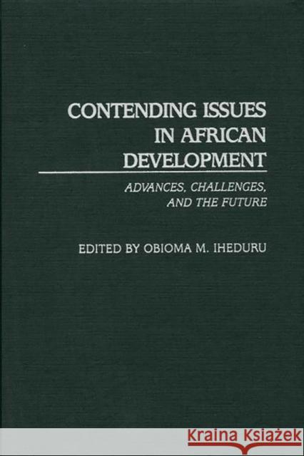 Contending Issues in African Development: Advances, Challenges, and the Future Iheduru, Obioma M. 9780313309618 Greenwood Press