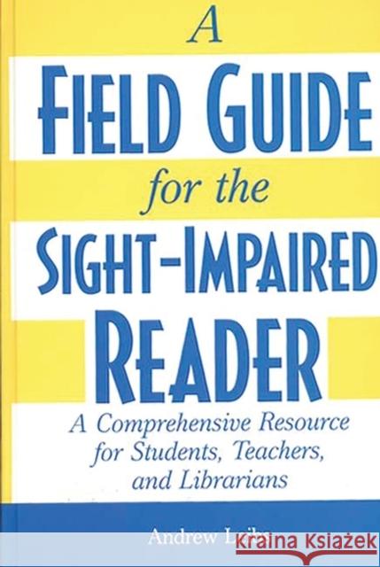 A Field Guide for the Sight-Impaired Reader: A Comprehensive Resource for Students, Teachers, and Librarians Leibs, Andrew 9780313309694 Greenwood Press