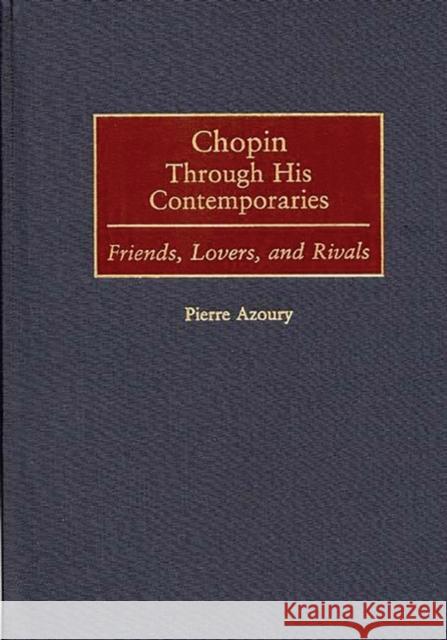 Chopin Through His Contemporaries: Friends, Lovers, and Rivals Azoury, Pierre 9780313309717 Greenwood Press