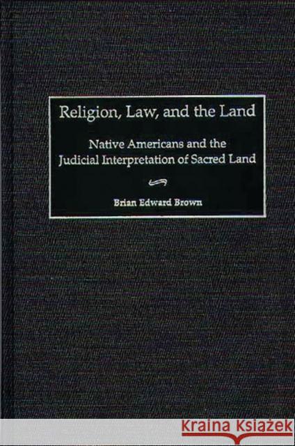 Religion, Law, and the Land: Native Americans and the Judicial Interpretation of Sacred Land Brown, Brian E. 9780313309724 Greenwood Press