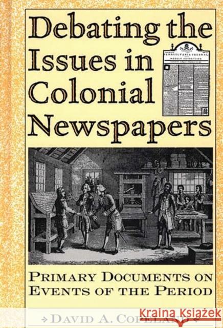 Debating the Issues in Colonial Newspapers: Primary Documents on Events of the Period Copeland, David a. 9780313309823 Greenwood Press