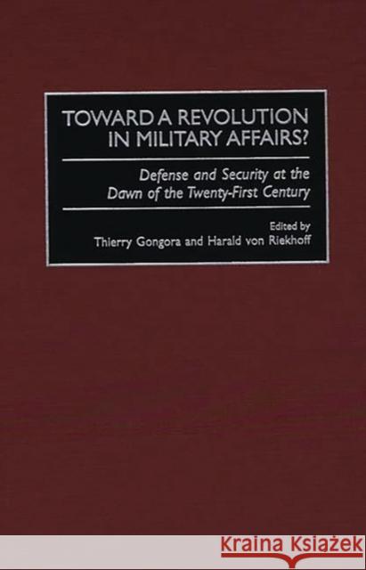 Toward a Revolution in Military Affairs?: Defense and Security at the Dawn of the Twenty-First Century Gongora, Thierry 9780313310379 Greenwood Press