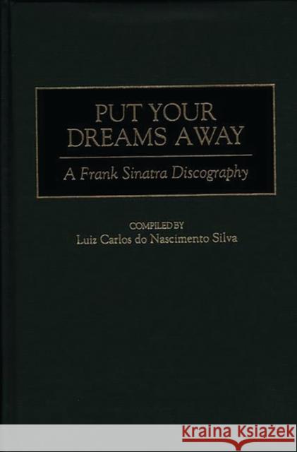 Put Your Dreams Away: A Frank Sinatra Discography Nascimento Silva, Luiz Carlo 9780313310553 Greenwood Press