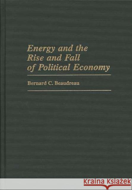 Energy and the Rise and Fall of Political Economy Bernard C. Beaudreau 9780313310591 Greenwood Press