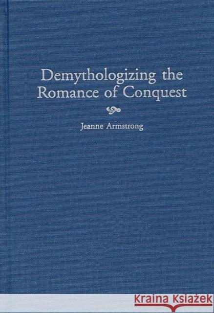 Demythologizing the Romance of Conquest Jeanne Armstrong 9780313310676 Greenwood Press