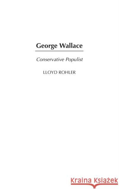 George Wallace: Conservative Populist Rohler, Lloyd 9780313311192 Praeger Publishers