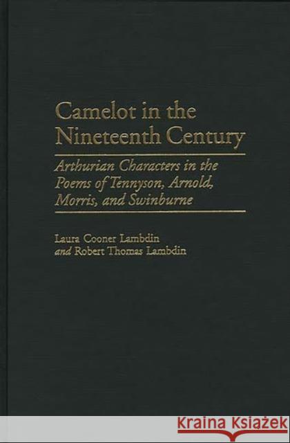 Camelot in the Nineteenth Century: Arthurian Characters in the Poems of Tennyson, Arnold, Morris, and Swinburne Lambdin, Robert Thomas 9780313311246 Greenwood Press