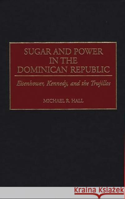 Sugar and Power in the Dominican Republic: Eisenhower, Kennedy, and the Trujillos Hall, Michael R. 9780313311277 Greenwood Press